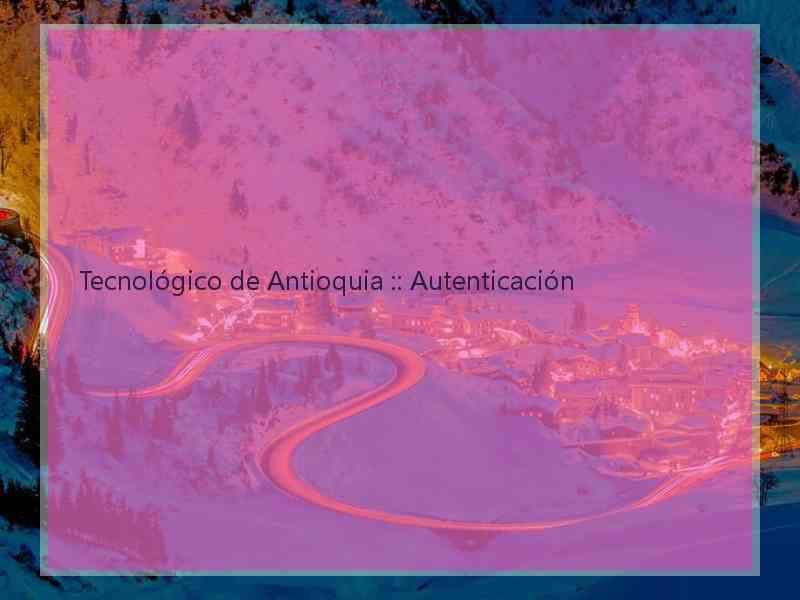 Tecnológico de Antioquia :: Autenticación