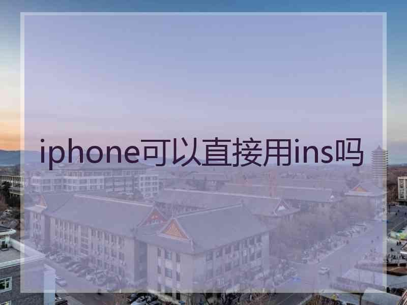 iphone可以直接用ins吗