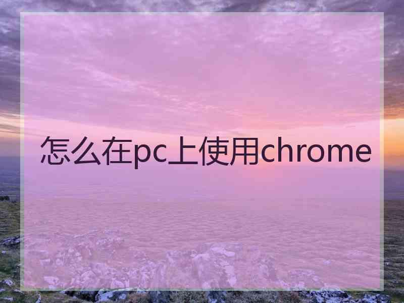 怎么在pc上使用chrome