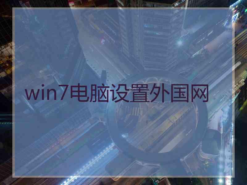 win7电脑设置外国网